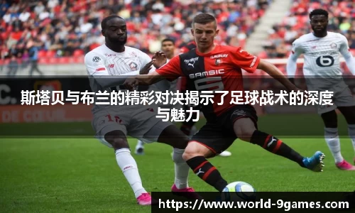 斯塔贝与布兰的精彩对决揭示了足球战术的深度与魅力