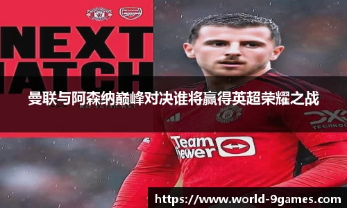 曼联与阿森纳巅峰对决谁将赢得英超荣耀之战